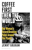 Coffee First, Then the World: One Woman's Record-Breaking Pedal Around the Planet (English Edition)