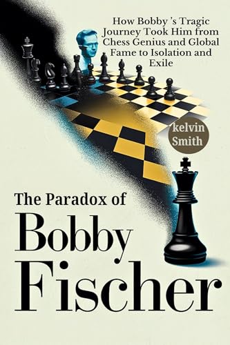 The Paradox of Bobby Fischer: How Bobby Fischer’s Tragic Journey Took Him from Chess Genius and Global Fame to Isolation and Exile (English Edition)