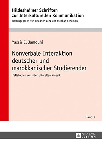 Nonverbale Interaktion deutscher und marokkanischer Studierender: Fallstudien zur interkulturellen Kinesik (Hildesheimer Schriften zur Interkulturellen ... Studies in Intercultural Communication 7)