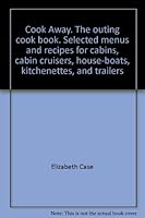 Cook Away  The Outing Cook Book  Selected Menus and Recipes for Cabins, Cabin Cruisers, House-boats, Kitchenetts, and Trailers B000WSMJGS Book Cover