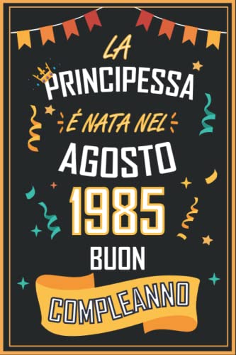 TACCUINO, LA PRINCIPESSA É NATA NEL AGOSTO 1985 BUON COMPLEANNO: Regali Compleanno Uomo e Donna, 37 Anni di Compleanno Regalo Uomo e Donna 37 Anni, Regalo per lui/lei, Taccuino da 120 pagine
