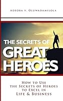 The Secrets Of Great Heroes: How To Use The Secrets of Heroes to Excel In Life and Business 1514670631 Book Cover