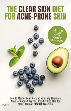The Clear Skin Diet For Acne Prone Skin: How to Master Your Diet and