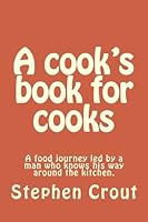 A cook's book for cooks: A food journey led by a man who knows his way around the kitchen. 1466373040 Book Cover
