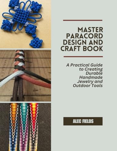 Master Paracord Design and Craft Book: A Practical Guide to Creating Durable Handmade Jewelry and Outdoor Tools