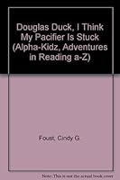 Douglas Duck, I Think My Pacifier Is Stuck (Alpha-Kidz, Adventures in Reading a-Z) 097492203X Book Cover