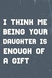 I THINK ME BEING YOUR DAUGHTER IS ENOUGH OF A GIFT: Fathers Day Gifts From Daughter, Funny Personalized Notebook for Fathers, Father's day notebook ... Father's day gifts from daughter notebook