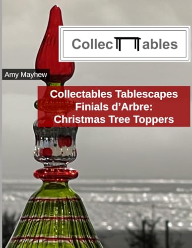 Collectables Tablescapes: Finials d'Arbre: Christmas Tree Toppers
