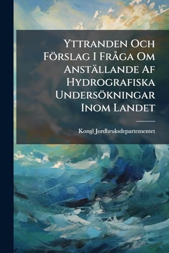 Yttranden Och Förslag I Fråga Om Anställande Af Hydrografiska Undersökningar Inom Landet (Swedish Edition)