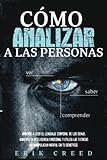 Cómo analizar a las personas: Aprende a leer el lenguaje corporal de los demás, aumenta tu inteligencia emocional y utiliza las técnicas de manipulación mental en tu beneficio