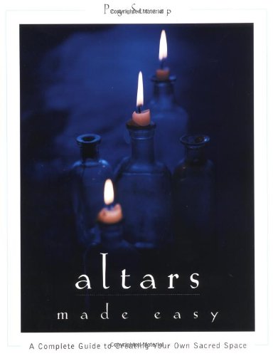 Altars Made Easy: A Complete Guide To Creating Your Own Sacred Space