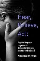 Hear, Believe, Act: Rethinking Our Response to Domestic Violence in the Brotherhood. a Discussion Paper : A Scriptural Analysis of Domestic Abuse and How Ecclesias Can Respond to It 152031177X Book Cover