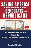 Saving America from the Democrats and Republicans: An Independent Voter's Guide to Fixing our Broken Democracy 1736573225 Book Cover