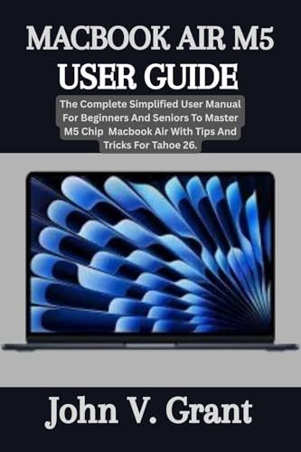 MACBOOK AIR M5 USER GUIDE: The Complete Simplified User Manual For Beginners And Seniors To Master M5 Chip Macbook Air With Tips And Tricks For Tahoe 26.