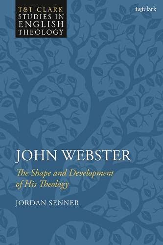 John Webster: The Shape and Development of His Theology (T&T Clark Studies in English Theology)