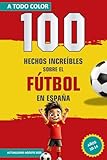 100 HECHOS INCREÍBLES SOBRE EL FÚTBOL EN ESPAÑA: Datos Asombrosos, Récords y Curiosidades del Fútbol Español A TODO COLOR! Libro para Entretenerse y ... Niños Futboleros de 10 a 14 Años (Futbolera)