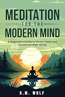 Meditation for the Modern Mind: A Beginner's Guide to Stress Relief and Emotional Well-Being B0D3SM16MW Book Cover