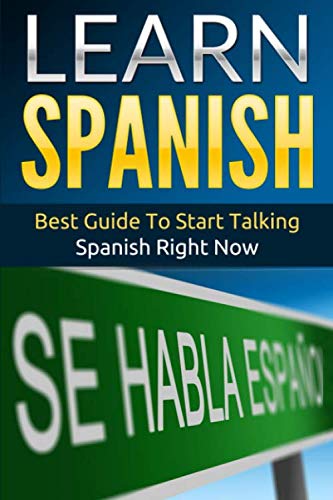 Spanish: Learn Spanish - Best Guide To Start Talking Spanish Right Now: 2020 Edition