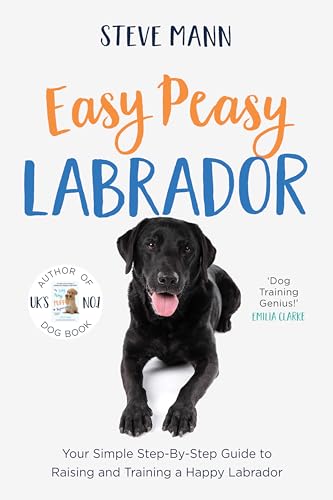 Easy Peasy Labrador: Your Simple Step-By-Step Guide to Raising and Training a Happy Labrador (English Edition)