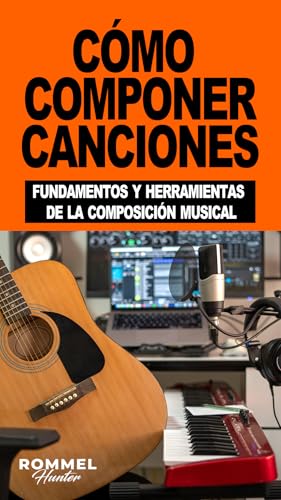 CÓMO COMPONER CANCIONES: Fundamentos y herramientas de la composición musical