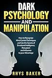 Dark Psychology and Manipulation: How to Recognize Mind Control Techniques and Use the Secrets of Emotional Intelligence, Persuasion and Influence to your Advantage