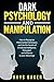 Dark Psychology and Manipulation: How to Recognize Mind Control Techniques and Use the Secrets of Emotional Intelligence, Persuasion and Influence to your Advantage