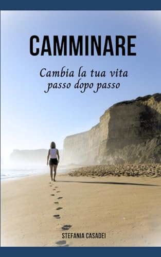Camminare: Cambia la tua vita passo dopo passo
