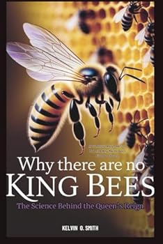 Why There Are No King Bees: The Science Behind the Queen’s Reign: How Nature Keeps Her on Top and Why Males Don’t Stand a Chance (discover something new everyday)