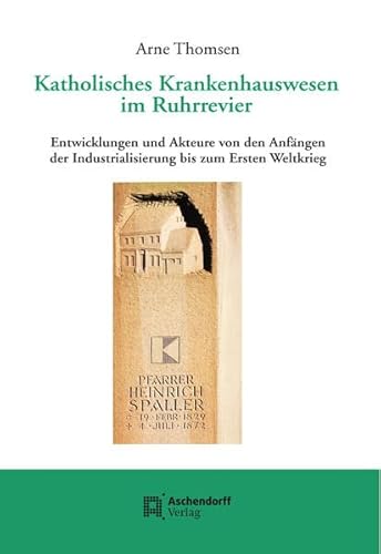 Preisvergleich Produktbild Katholisches Krankenhauswesen im Ruhrrevier: Entwicklungen und Akteure von den Anfängen der Industrialisierung bis zum Ersten Weltkrieg (Quellen und ... Forschung des Bistums Essen)