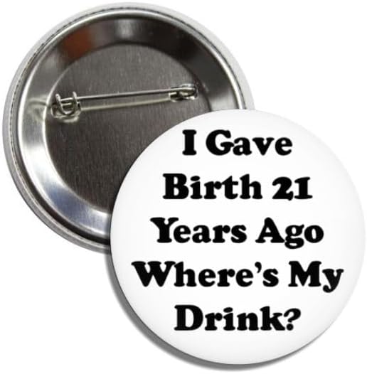 Funny 21st Birthday Party Button Pin, 2.25 Inches, I Gave Birth 21 Years Ago Where's My Drink