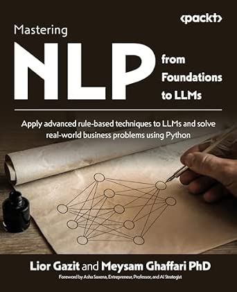 Mastering NLP from Foundations to LLMs: Apply advanced rule-based techniques to LLMs and solve real-world business problems using Python Mastering NLP from Foundations to LLMs: Apply advanced rule-based techniques to LLMs and solve real-world business problems using Python book cover