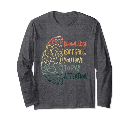 Knowledge isn't free - you have to pay attention Education Long Sleeve T-Shirt