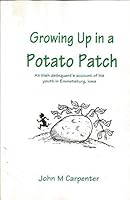 Growing up in a Potato Patch: An Irish Delinquent's Account of His Youth in Emmetsburg, Iowa 1892779307 Book Cover