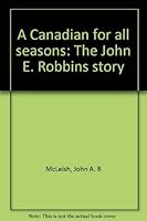 A Canadian for all seasons: The John E. Robbins story 0919630790 Book Cover