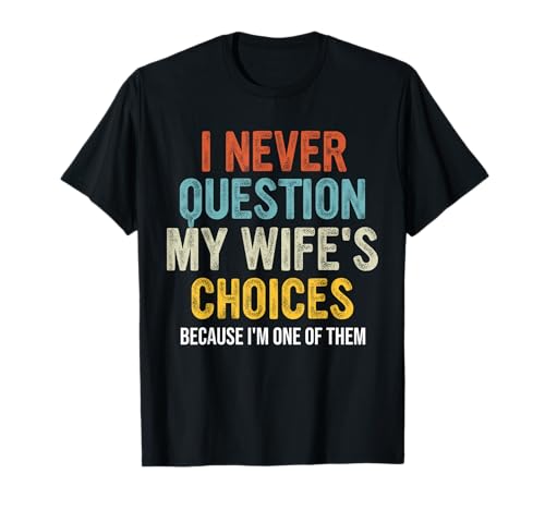 Funny Husband, I Never Question My Wife's Choices T-Shirt