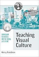 Teaching Visual Culture: Curriculum, Aesthetics, and the Social Life of Art 0807743720 Book Cover