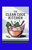 THE CLEAN CODE KITCHEN: Simple, Science-Backed Meals for Focus, Energy, and Mental Clarity