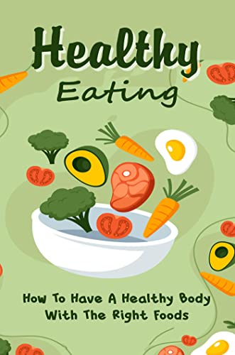 Healthy Eating: How To Have A Healthy Body With The Right Foods