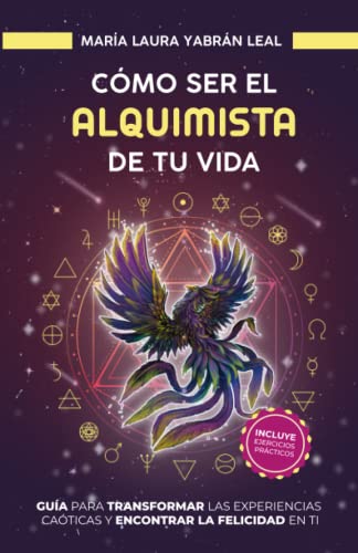 CÓMO SER EL ALQUIMISTA DE TU VIDA: GUÍA PARA TRANSFORMAR LAS EXPERIENCIAS CAÓTICAS Y ENCONTRAR LA FELICIDAD EN TI (Spanish Edition)