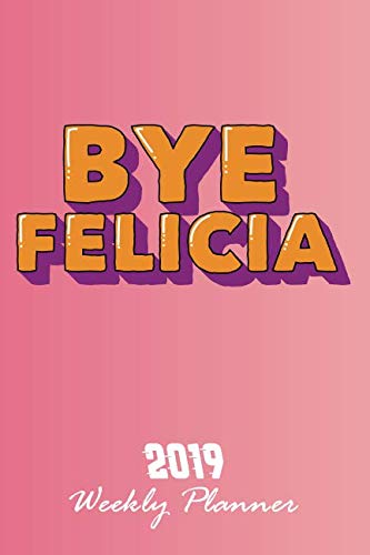 Bye Felicia: 2019 Weekly Planner: 6"x9" Portable Format