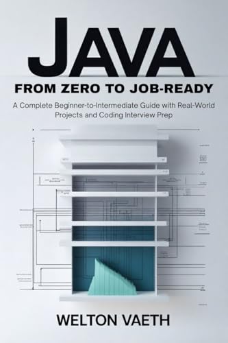 Java From Zero to Job-Ready: A Complete Beginner-to-Intermediate Guide with Real-World Projects and Coding Interview Prep
