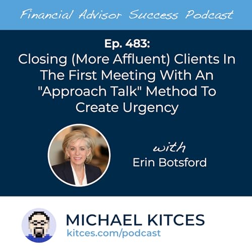Ep 483: Closing (More Affluent) Clients in The First Meeting with an "Approach Talk" Method to Create Urgency with Erin Botsford