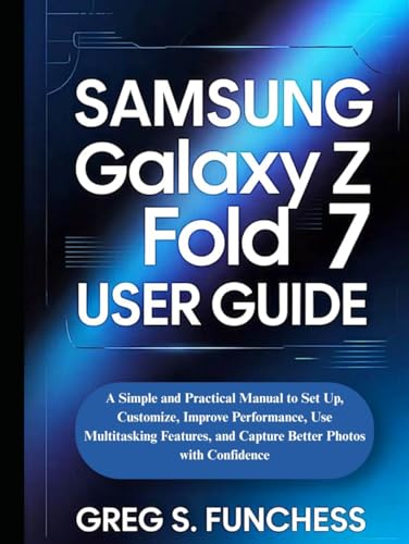 Samsung Galaxy Z Fold 7 User Guide: A Simple and Practical Manual to Set Up, Customize, Improve...