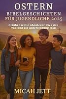 OSTERN BIBELGESCHICHTEN FÜR JUGENDLICHE 2025: Glaubensvolle Abenteuer über den Tod und die Auferstehung Jesu (German Edition) B0F5LZ4NVM Book Cover