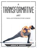 A TRANSFORMATIVE ART: YOGA AN INTRODUCTORY LESSON