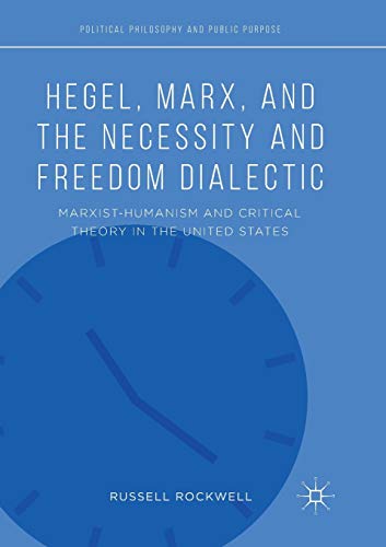 Hegel, Marx, and the Necessity and Freedom Dialectic: Marxist-Humanism and Critical Theory in the United States (Political Philosophy and Public Purpose)
