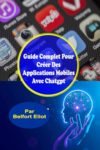 Guide Complet Pour Créer Des Applications Mobiles Avec Chatgpt: Du Début À La Fin (French Edition)