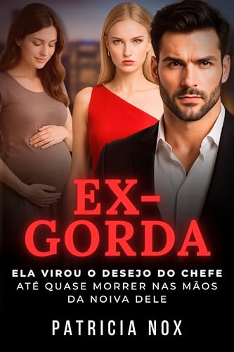 Ex-Gorda: Ela Virou o Desejo do Chefe – Até Quase Morrer nas Mãos da Noiva Dele - Romance Erótico