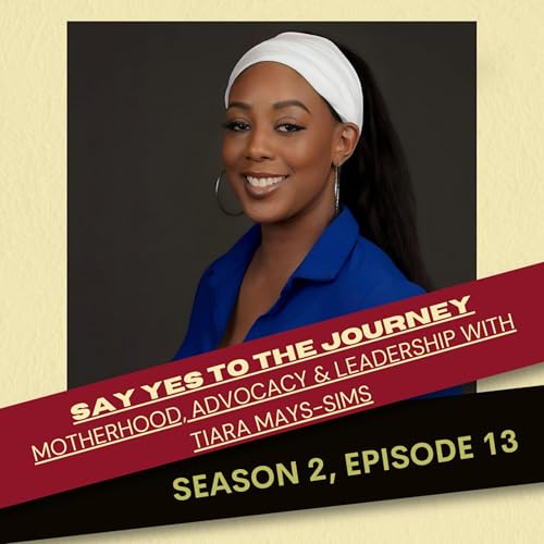 Say Yes to the Journey: Motherhood, Advocacy & Leadership with Tiara Mays-Sims
