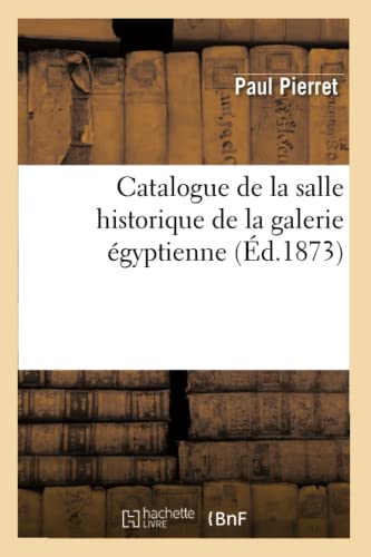 Catalogue de la Salle Historique de la Galerie Égyptienne (Éd.1873) (Arts) (French Edition)